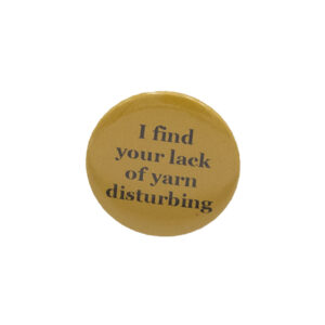 Yellow button badge with black writing which reads I find your lack of yarn disturbing
