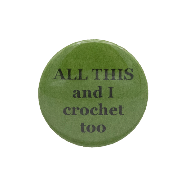 Green button badge with black writing which reads ALL THIS and I crochet too