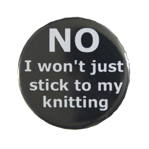 black pin badge with text "NO I won't just stick to my knitting"