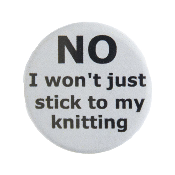 grey pin badge with text "NO I won't just stick to my knitting"