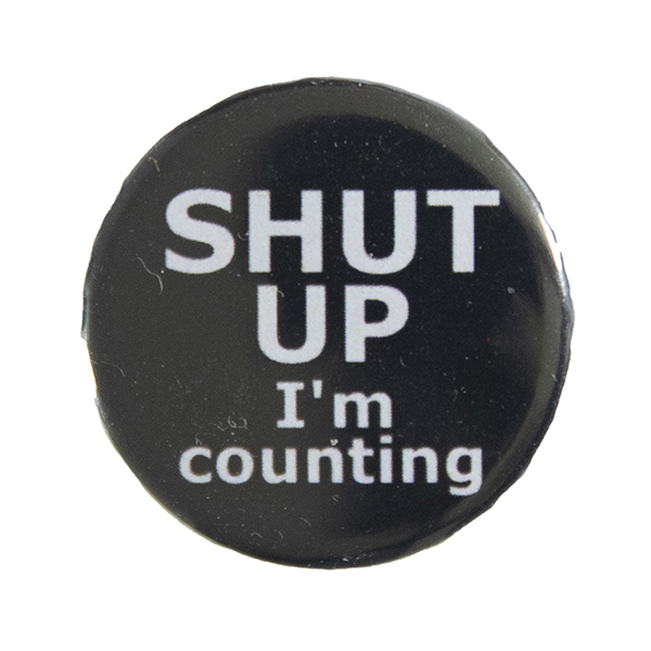 black pin badge withtext "SHUT UP I'm counting"