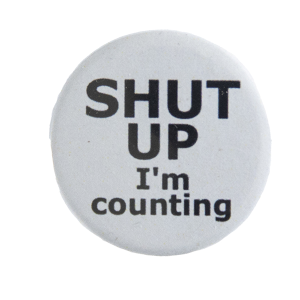 grey pin badge withtext "SHUT UP I'm counting"