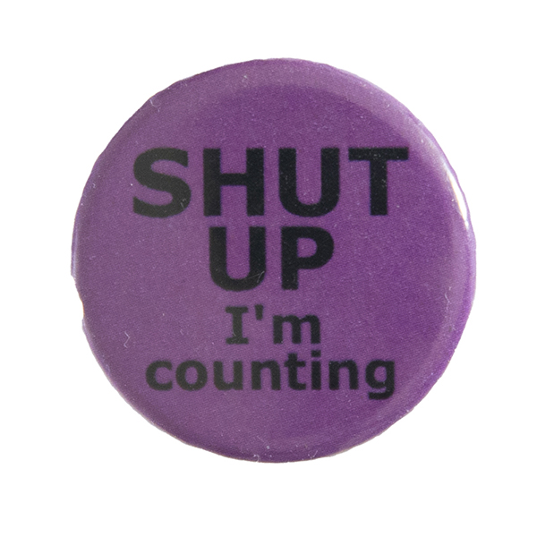 pink pin badge withtext "SHUT UP I'm counting"