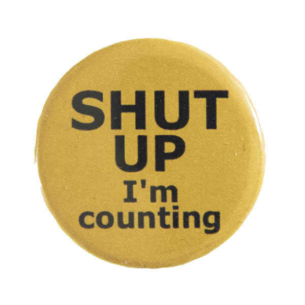 yellow pin badge withtext "SHUT UP I'm counting"