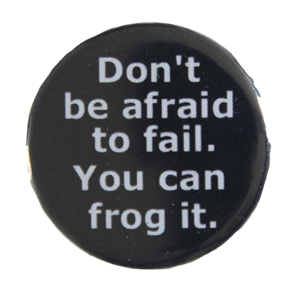 black pin badge with text "Don't be afraid to fail. You can frog it"