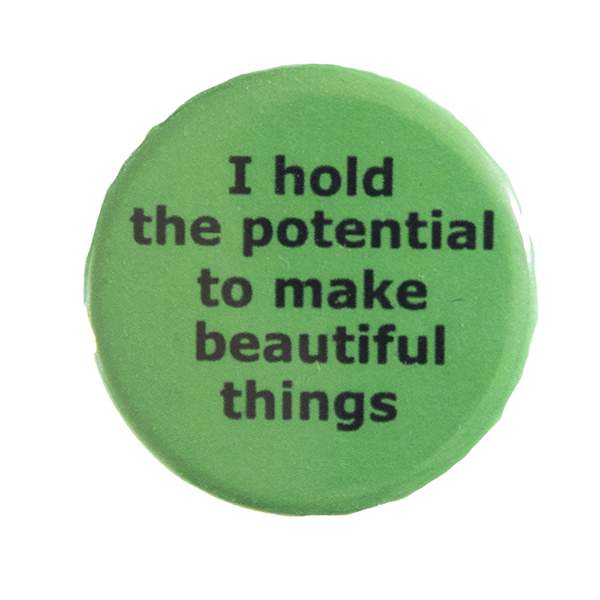 green pin badge with text "I hold the potential to make beautiful things"