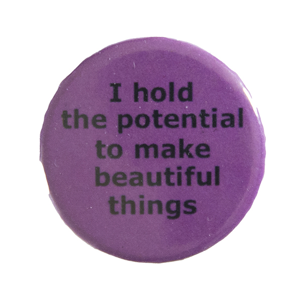 pink pin badge with text "I hold the potential to make beautiful things"