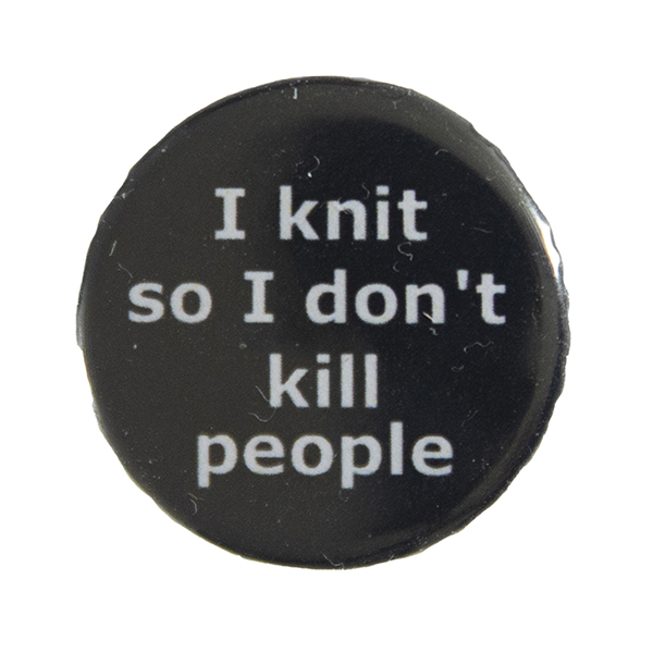 black pin badge with text "I knit so I don't kill people"