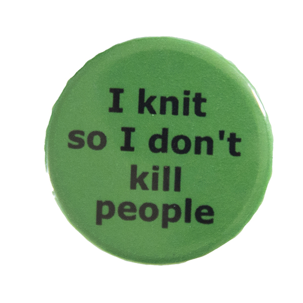 green pin badge with text "I knit so I don't kill people"