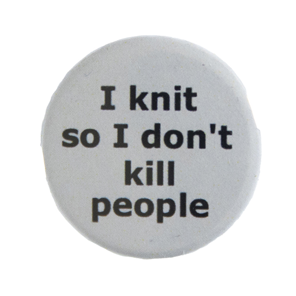 grey pin badge with text "I knit so I don't kill people"