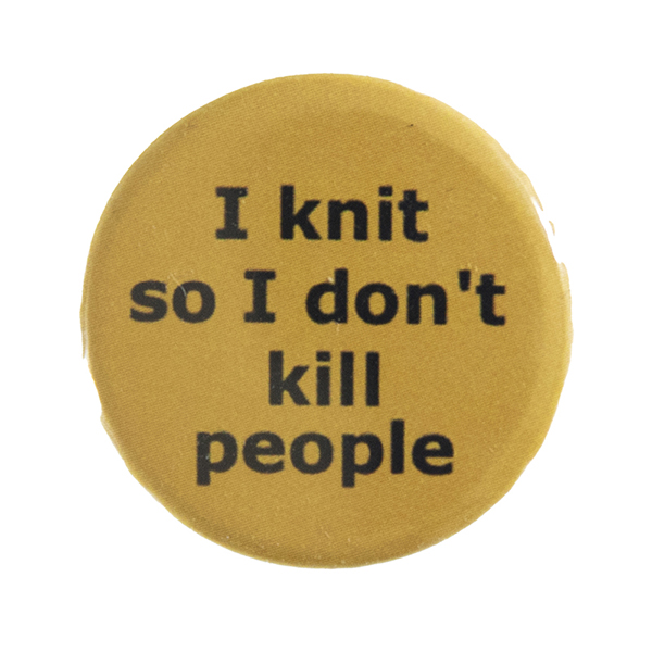 yellow pin badge with text "I knit so I don't kill people"