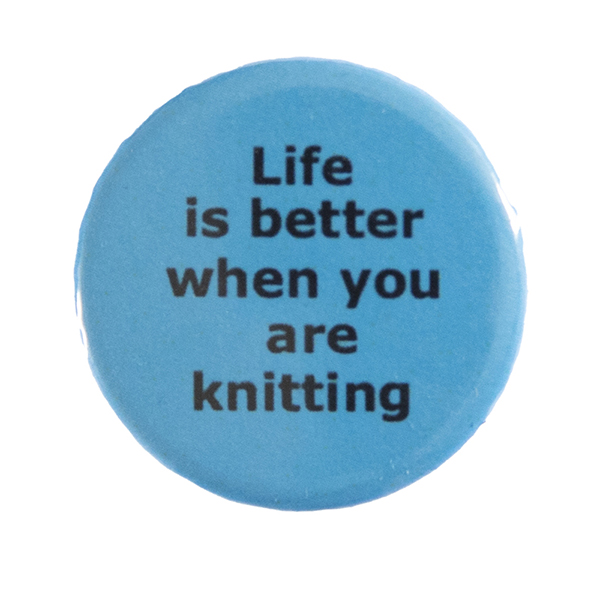 blue pin badge with text "Life is better when you are knitting"