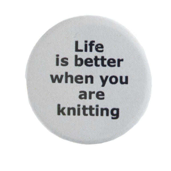 grey pin badge with text "Life is better when you are knitting"